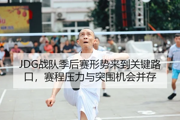 JDG战队季后赛形势来到关键路口，赛程压力与突围机会并存（NBA）